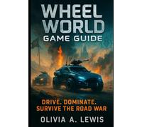 Wheel World Game Guide: Drive, Dominate. Survive The Road War
