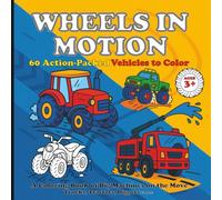 WHEELS IN MOTION - 60 Action-Packed Vehicles to Color: A Coloring Book of Big Machines on the Move, Trucks, Tractors, Diggers & More. Aged 3+