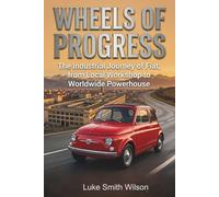Wheels of Progress: The Industrial Journey of Fiat, from Local Workshop to Worldwide Powerhouse (The Legacy Series)