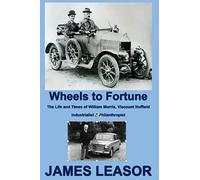 Wheels to Fortune: The Life and Times of William Morris, Viscount Nuffield