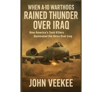 WHEN A-10 WARTHOGS RAINED THUNDER OVER IRAQ: How America’s Tank Killers Dominated the Skies Over Iraq (Military History Updates series)