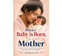 When a Baby is Born, So is a Mother: Newborn Care, Postpartum Recovery, Breastfeeding, Baby Sleep & Early Brain Development Guide for First-Time Moms: 1 (The Mother And Baby Wisdom)