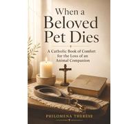 When a Beloved Pet Dies: A Catholic Book of Comfort for the Loss of an Animal Companion
