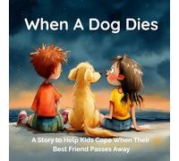 When A Dog Dies: A Story to Help Kids Cope When Their Best Friend Passes Away