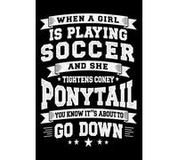 When A Girl Is Playing Soccer And She Tightens Her Ponytail You Know It's About To Go Down: A Funny Soccer Notebook for Girls, Teens, and Athletes Who Love the Game - 6x9 - 120Pages