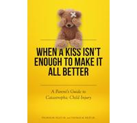 When a Kiss Isn’t Enough to Make It All Better: A Parent’s Guide to Catastrophic Child Injury
