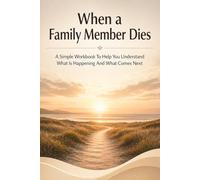 When a Loved One Dies: A Simple Workbook To Help You Understand What Is Happening And What Comes Next
