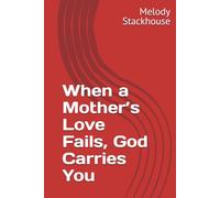 When a Mother’s Love Fails, God Carries You