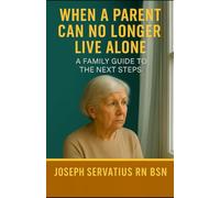When a Parent Can No Longer Live Alone: A Family Guide to the Next Steps (SERIES 1: Navigating Care Levels)