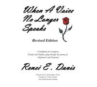 When A Voice No Longer Speaks: A handbook for Caregivers, Friends and Families going through the journey of Alzheimer's and Dementia