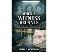 When a Witness Recants: The True Story of a 1983 School Murder That Sent Three Innocent Teens to Prison for 36 Years