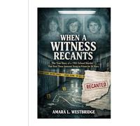When a Witness Recants: The True Story of a 1983 School Murder That Sent Three Innocent Teens to Prison for 36 Years