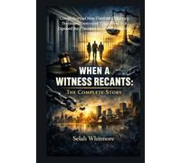 WHEN A WITNESS RECANTS: THECOMPLETE STORY: Untold Story of How Coerced Children's Testimony Destroyed Three Lives and Exposed the Fractures in America's Justice System