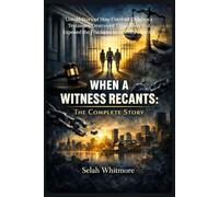 WHEN A WITNESS RECANTS: THECOMPLETE STORY: Untold Story of How Coerced Children's Testimony Destroyed Three Lives and Exposed the Fractures in America's Justice System
