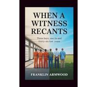 When a Witness Recants: Three Boys, One Lie and Thirty-Six Lost Years