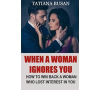 When a Woman Ignores You: Here’s What to Do When a Woman Ignores You and Loses Interest; How to Win Back a Woman Who Has Pulled Away
