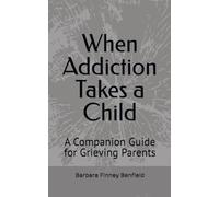 When Addiction Takes a Child: A Companion Guide for Grieving Parents (The Mourning Dove Recovery Series)