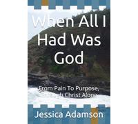 When All I Had Was God: From Pain To Purpose, Through Christ Alone