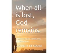 When all is lost, God remains.: A journey of pain, repentance, and restoration.