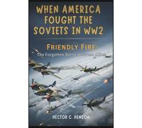 When America Fought the Soviets in WW2: Friendly Fire: The Forgotten Battle Between Allies (The Human story Files)