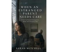 When an Estranged Parent Needs Care: A Novel of Family Estrangement, Aging, and Unresolved Hurt.