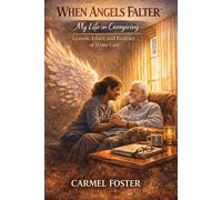 When Angels Falter: My Life in Caregiving: Lessons, Ethics, and the Realities of Home Care