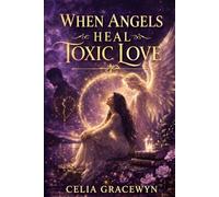 When Angels Heal Toxic Love: Finding Yourself Again Through Light, Loss, and Inner Awakening