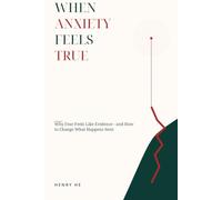 When Anxiety Feels True: Why Fear Feels Like Evidence-and How to Change What Happens Next