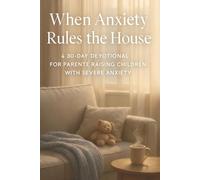 When Anxiety Rules the House: A 30-Day Devotional for Parents Raising Children with Severe Anxiety