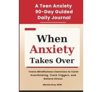 When Anxiety Takes Over: The Daily Journal: A 90 Days of Guided Mindfulness Exercises for Teens to Calm Overthinking, Track Triggers, and Relieve Stress