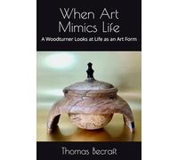 When Art Mimics Life: A Woodturner Looks at Life as an Art Form