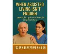 When Assisted Living Isn’t Enough: How to Recognize the Need for Long-Term Care (SERIES 1: Navigating Care Levels)