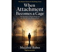 When Attachment Becomes a Cage: The Psychology of Trauma Bonds and the Path Out of the Illusion of Love (The Human Systems & Psychology Series)
