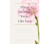When Attention Feels Like Love: Healing the Habit of Settling for Less