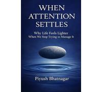 When Attention Settles: Why Life Feels Lighter When We Stop Trying to Manage It