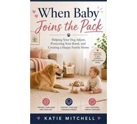When Baby Joins the Pack: Helping Your Dog Adjust, Protecting Your Bond, and Creating a Happy Family Home