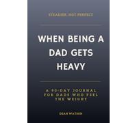 When Being a Dad Gets Heavy: Steadier, Not Perfect - A 90-Day Journal for Dads Who Feel the Weight