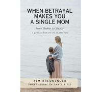 When Betrayal Makes You A Single Mom: From Shaken to Steady - A guidebook from one who has been there. (Smart Living in Small Bites)