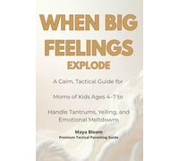 When Big Feelings Explode: A Calm, Tactical Guide for Moms of Kids Ages 4-7 to Handle Tantrums, Yelling, and Emotional Meltdowns (Maya Bloom Premium Tactical Parenting Guides)