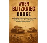 When Blitzkrieg Broke: Archive-driven insights for military history readers revealing how Kursk shattered blitzkrieg and rewrote modern warfare
