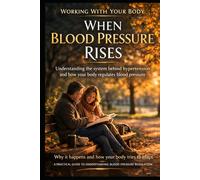 When Blood Pressure Rises: Understanding the system behind hypertension and how your body regulates blood pressure (Working With your Body)