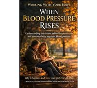 When Blood Pressure Rises: Understanding the system behind hypertension and how your body regulates blood pressure (Working With your Body)