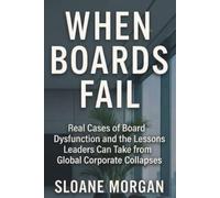 When Boards Fail: Real Cases of Board Dysfunction and the Lessons Leaders Can Take from Global Corporate Collapses