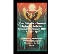 When Books Burn, Freedom Fades: The Enduring Warning of Fahrenheit 451 in a Digital Age: Censorship, Technology, and the Fight for Free Thought in the 21st Century