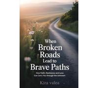 When Broken Roads Lead to Brave Paths: How Faith, Resilience, and Love Can Carry You Through the Unknown