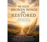 When Broken Wings Are Restored: A devotional for the wounded, the broke, and the weary on the path to healing and becoming …
