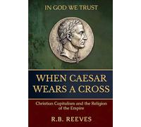 WHEN CAESAR WEARS A CROSS: Christian Capitalism and the Religion of the Empire