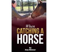 When Catching A Horse: Finding the heart of your horsemanship
