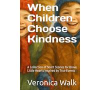 When Children Choose Kindness: A Collection of Short Stories for Brave Little Hearts Inspired by True Events