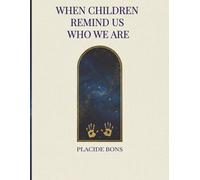 WHEN CHILDREN REMIND US WHO WE ARE: 60 Weeks of Discovery Through the Eyes of the Next Generation